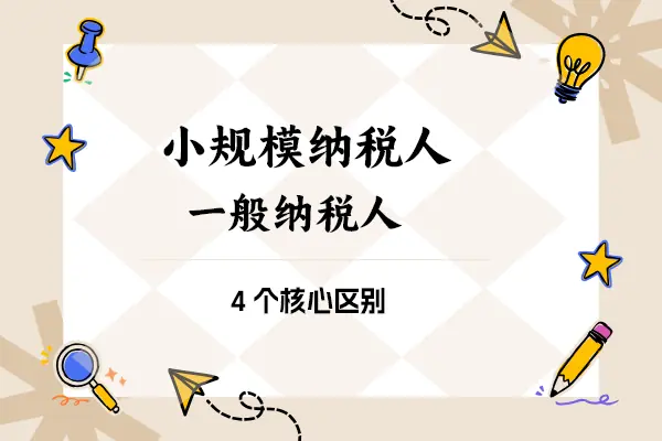 小规模纳税人与一般纳税人的4个核心区别 小规模纳税人与一般纳税人的4个核心区别